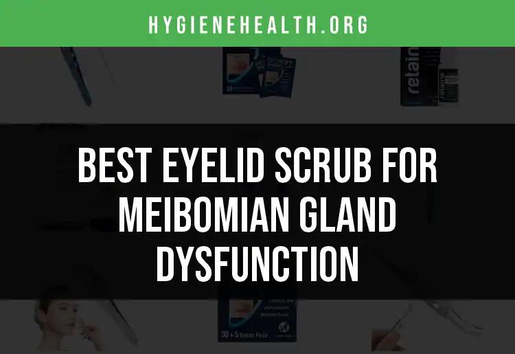17 Best Eyelid Scrubs for Meibomian Gland Dysfunction